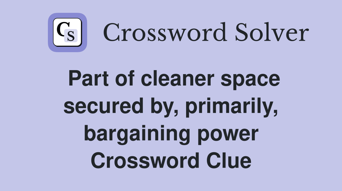 Part of cleaner space secured by, primarily, bargaining power Crossword Clue