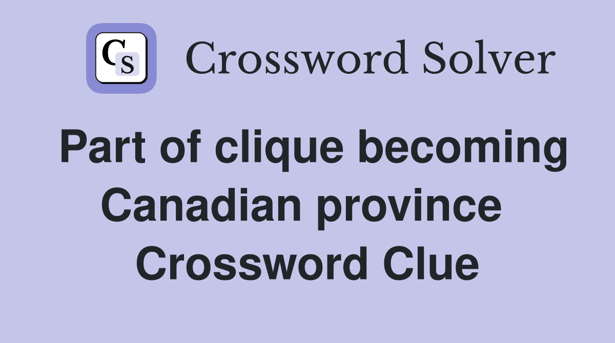 Part of clique becoming Canadian province  Crossword Clue