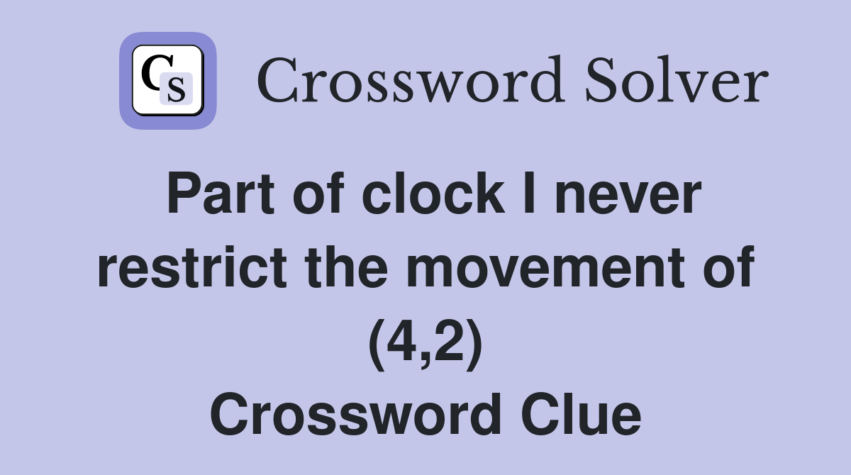 Part of clock I never restrict the movement of (4,2) Crossword Clue