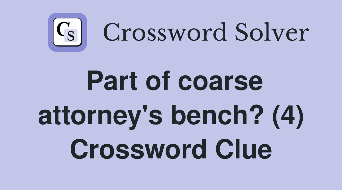 Part of coarse attorney's bench? (4) Crossword Clue