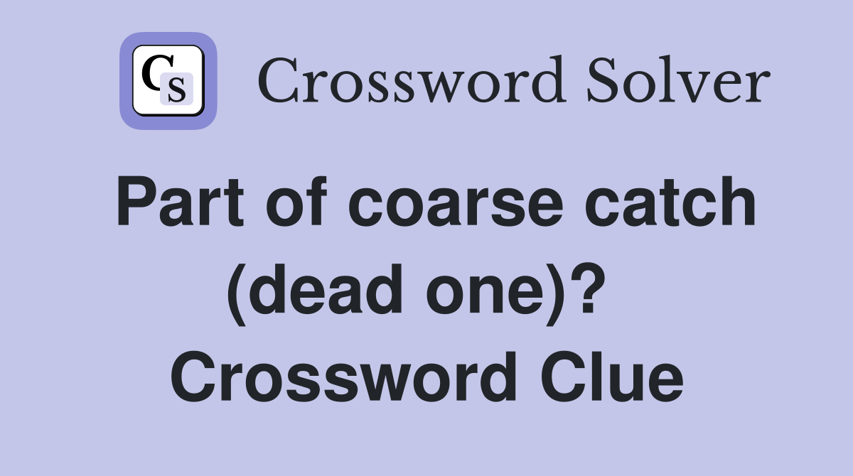 Part of coarse catch (dead one)?  Crossword Clue