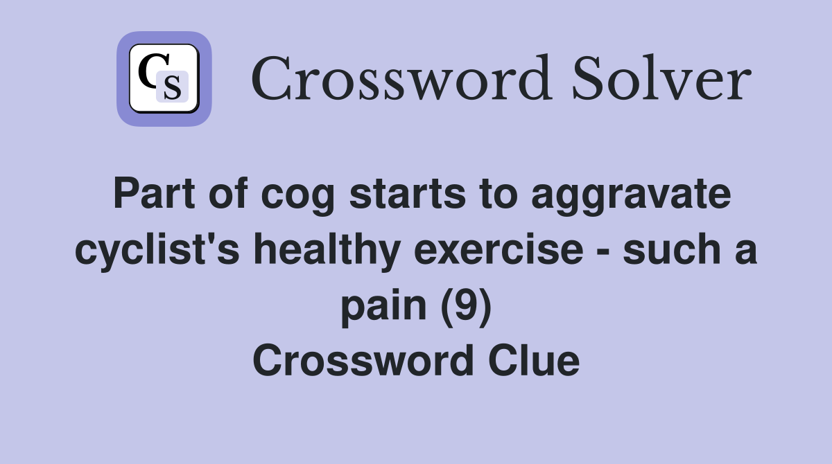 Part of cog starts to aggravate cyclist's healthy exercise - such a pain (9) Crossword Clue