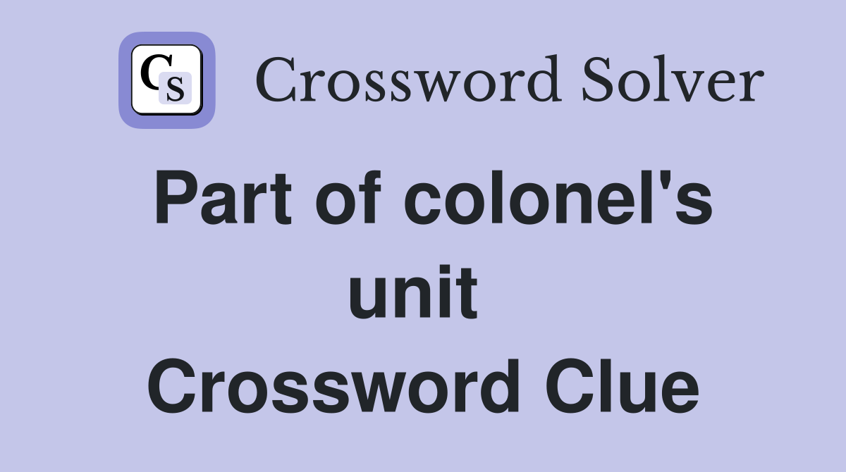 Part of colonel's unit  Crossword Clue