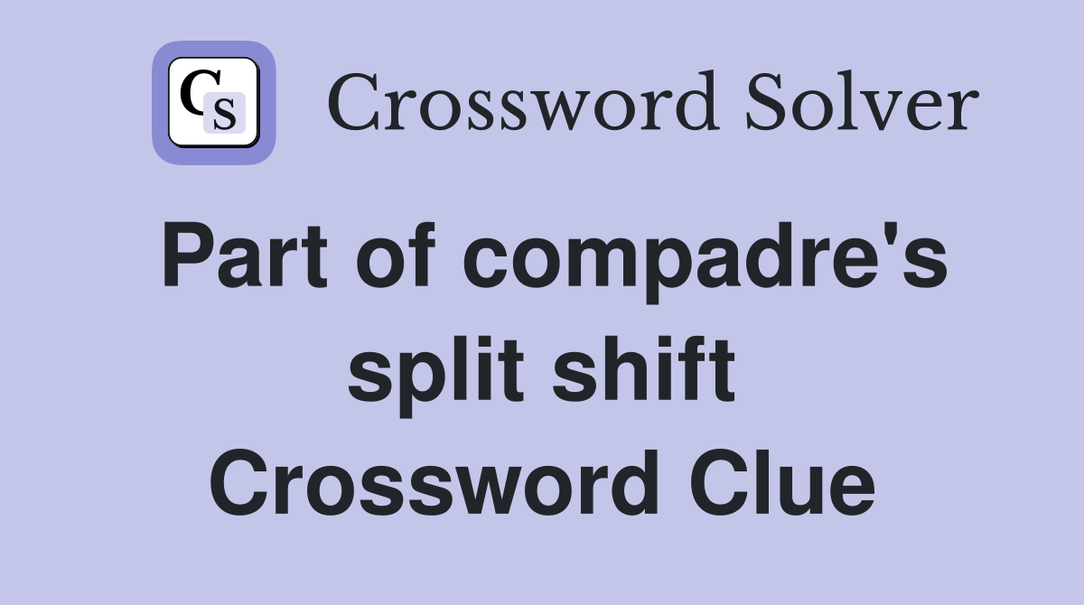 Part of compadre's split shift Crossword Clue