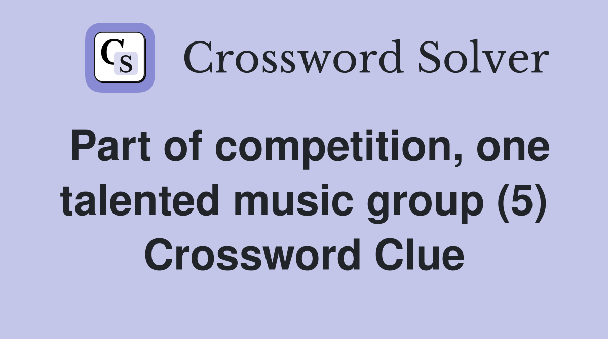 Part of competition, one talented music group (5) Crossword Clue