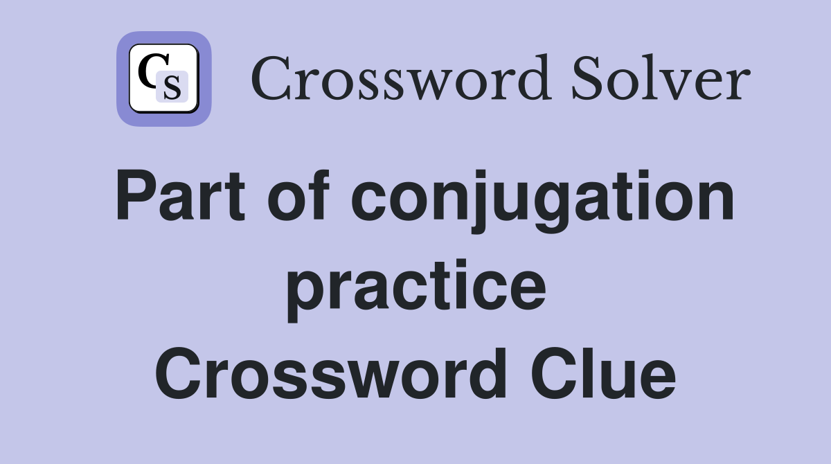 Part of conjugation practice Crossword Clue