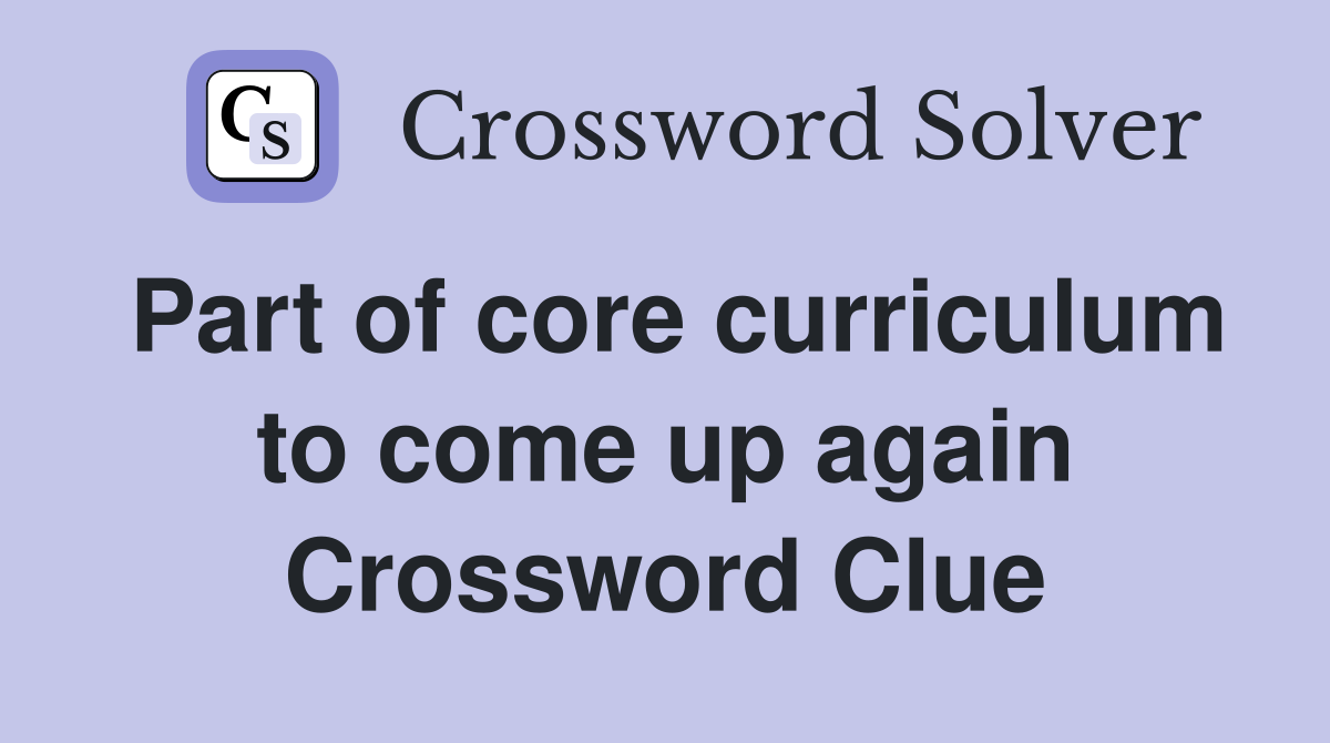 Part of core curriculum to come up again Crossword Clue
