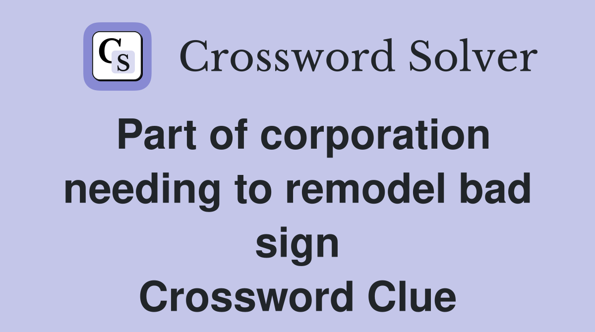 Part of corporation needing to remodel bad sign Crossword Clue