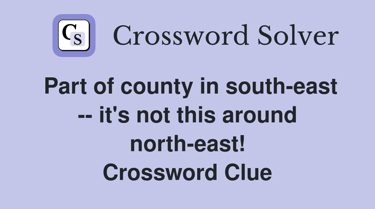 Part of county in south-east -- it's not this around north-east! Crossword Clue