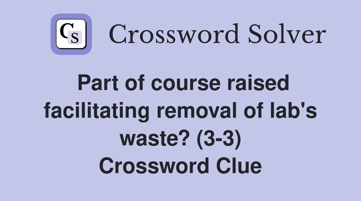 Part of course raised facilitating removal of lab's waste? (3-3) Crossword Clue
