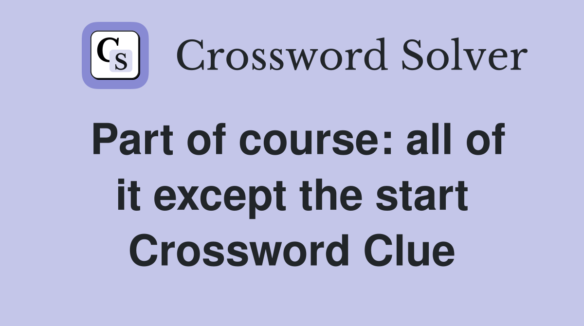 Part of course: all of it except the start Crossword Clue