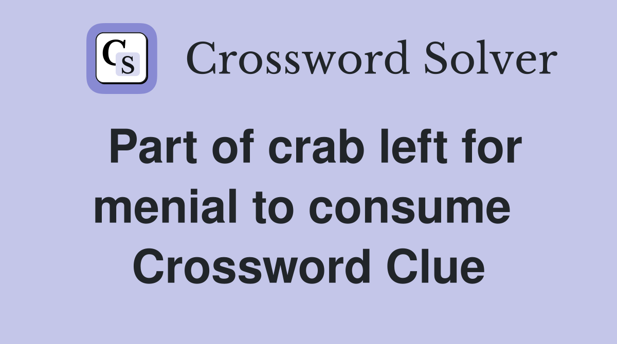 Part of crab left for menial to consume  Crossword Clue