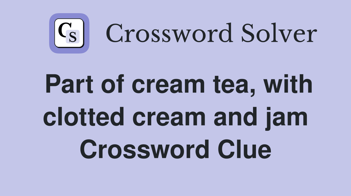 Part of cream tea, with clotted cream and jam Crossword Clue