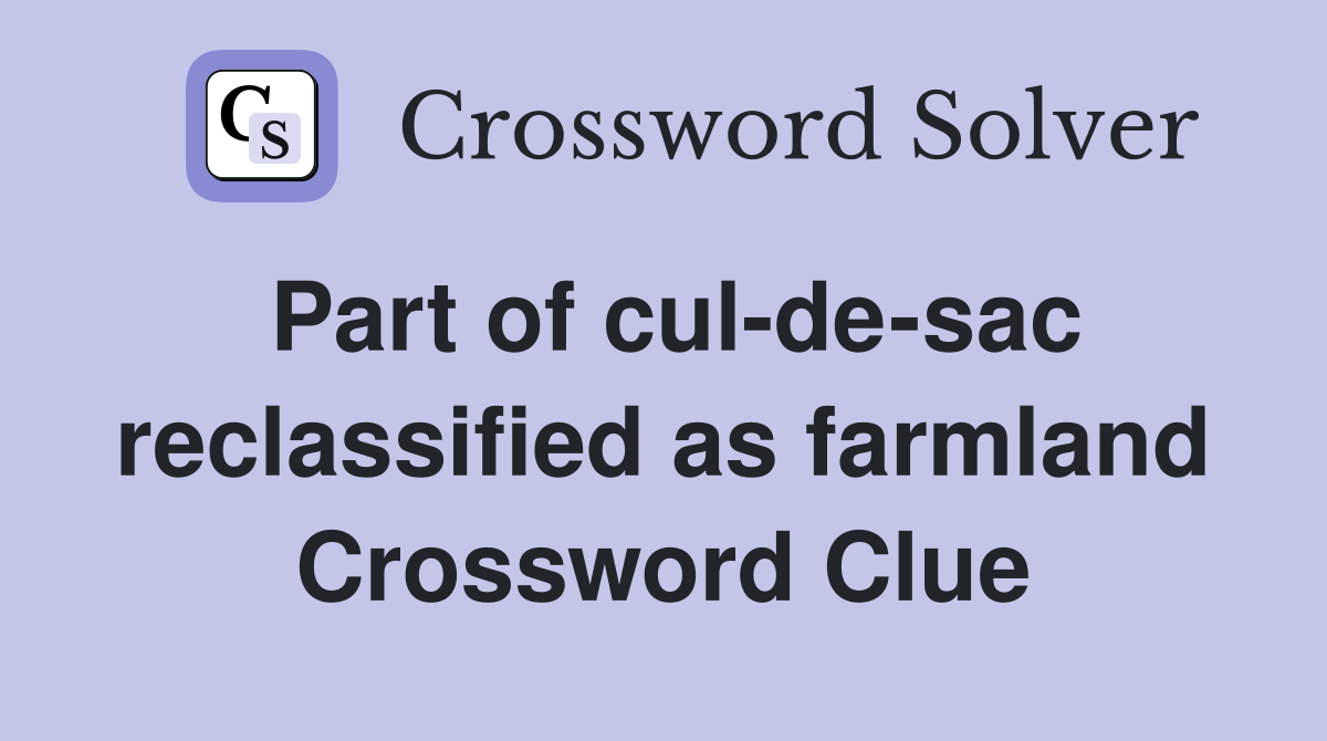 Part of cul-de-sac reclassified as farmland Crossword Clue