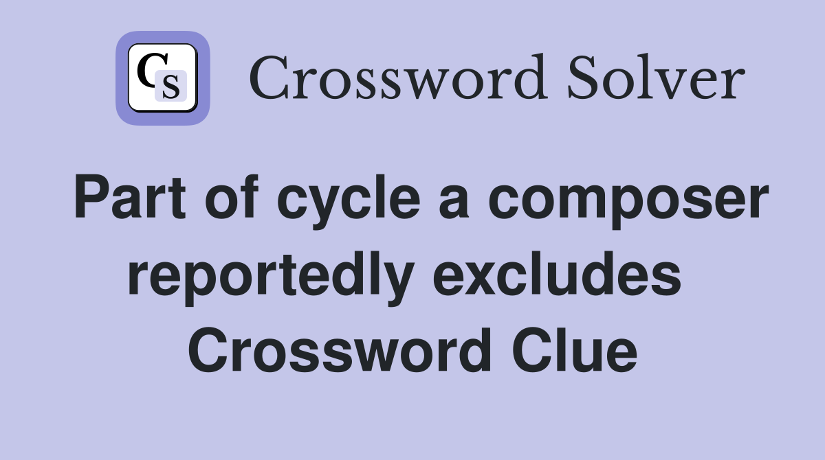 Part of cycle a composer reportedly excludes  Crossword Clue