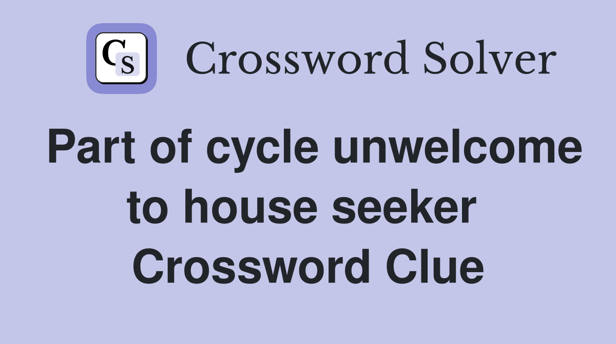 Part of cycle unwelcome to house seeker  Crossword Clue
