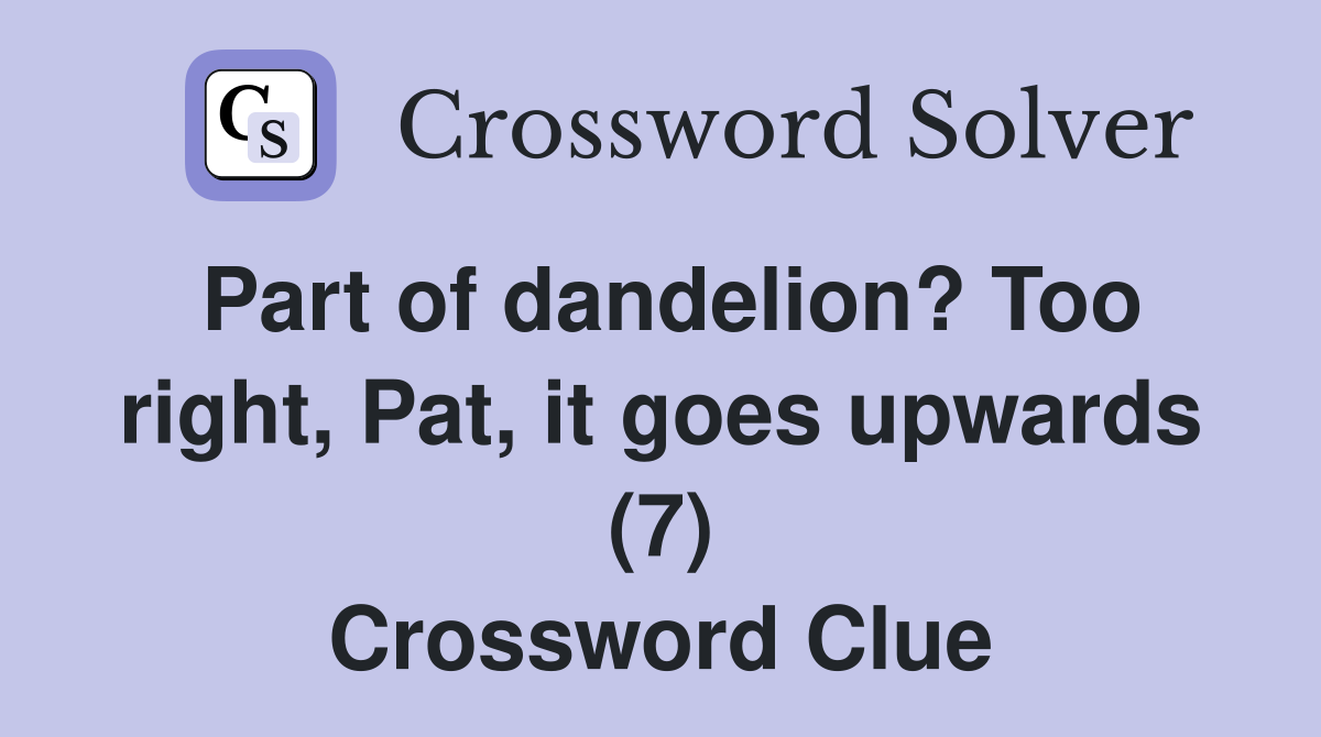 Part of dandelion? Too right, Pat, it goes upwards (7) Crossword Clue