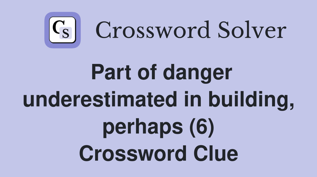 Part of danger underestimated in building, perhaps (6) Crossword Clue