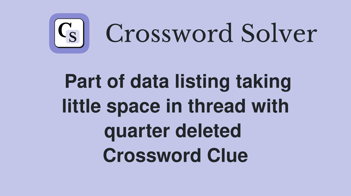 Part of data listing taking little space in thread with quarter deleted  Crossword Clue