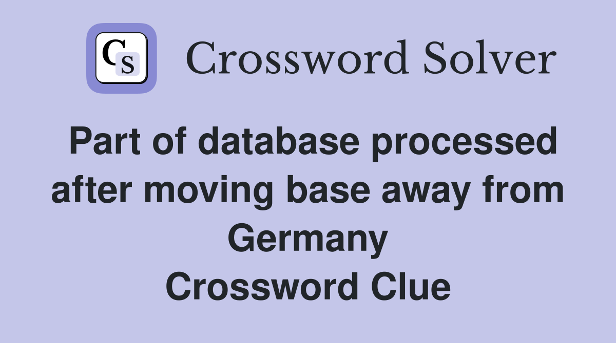 Part of database processed after moving base away from Germany Crossword Clue
