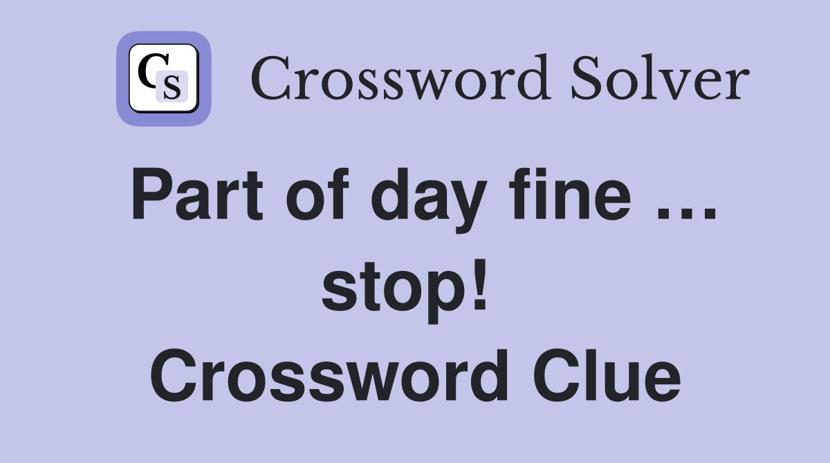 Part of day fine … stop!  Crossword Clue
