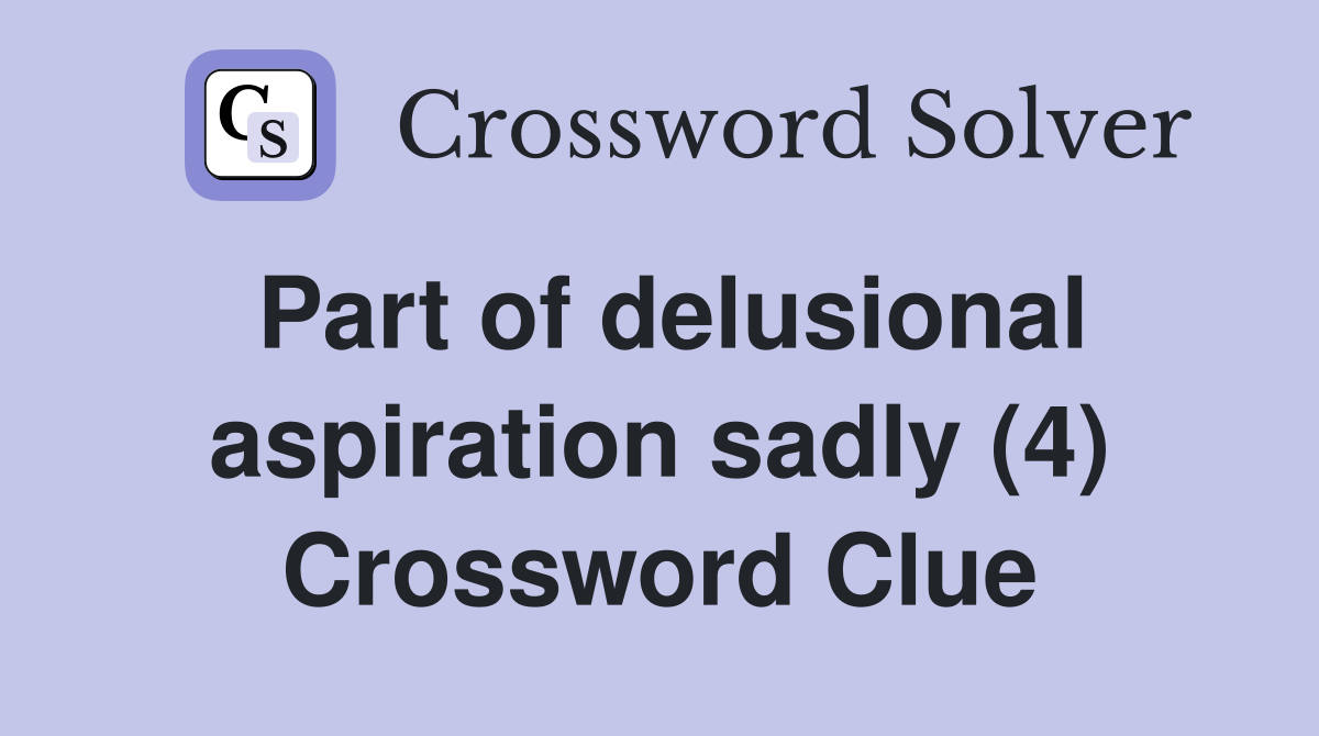 Part of delusional aspiration sadly (4) Crossword Clue