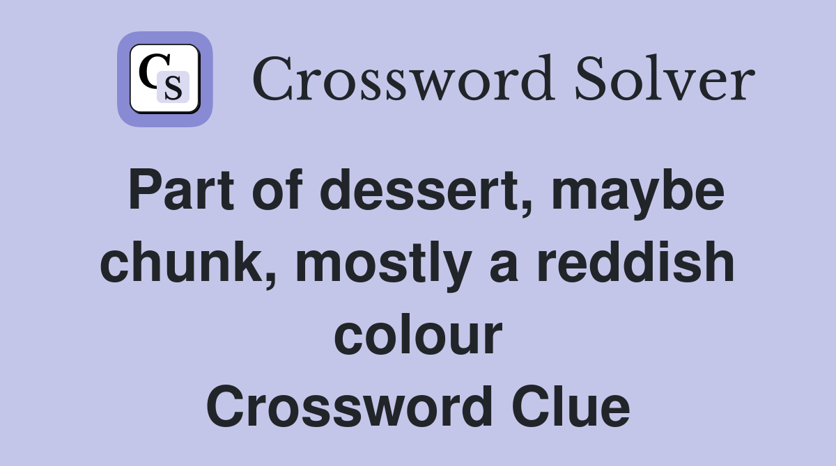 Part of dessert, maybe chunk, mostly a reddish colour Crossword Clue
