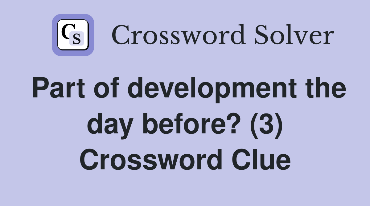 Part of development the day before? (3) Crossword Clue