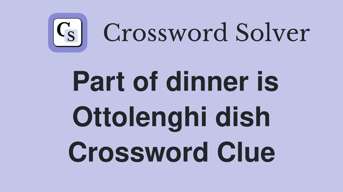 Part of dinner is Ottolenghi dish Crossword Clue
