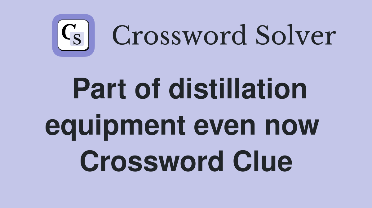 Part of distillation equipment even now  Crossword Clue