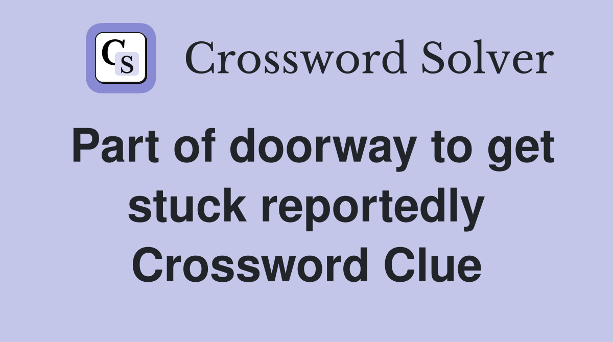 Part of doorway to get stuck reportedly Crossword Clue