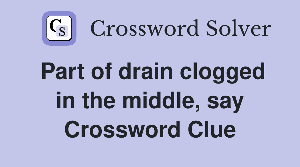 Part of drain clogged in the middle, say Crossword Clue