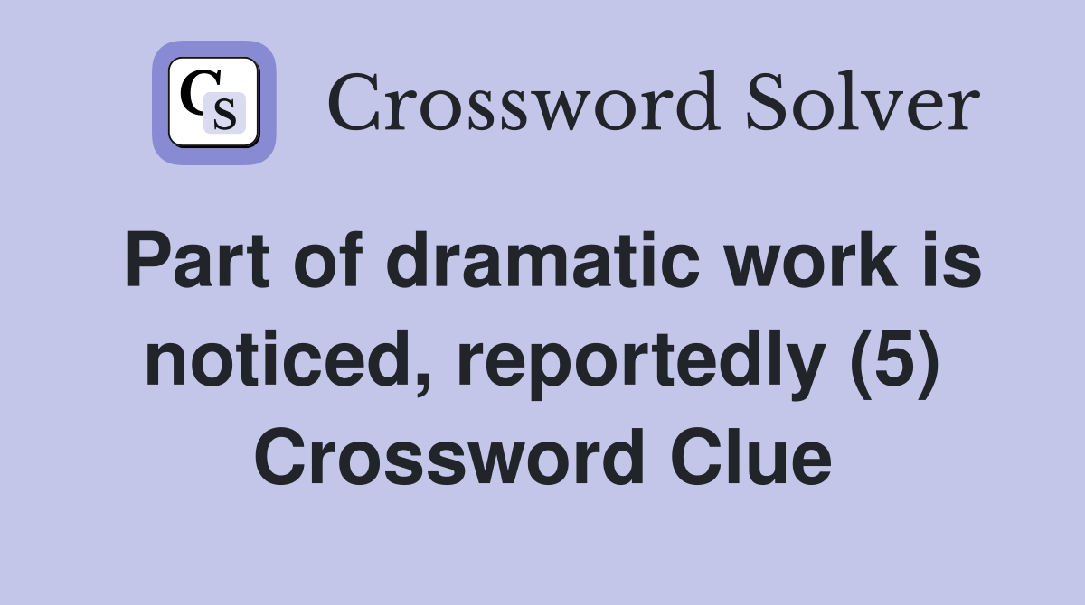 Part of dramatic work is noticed, reportedly (5) Crossword Clue