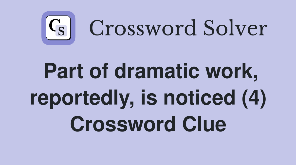 Part of dramatic work, reportedly, is noticed (4) Crossword Clue
