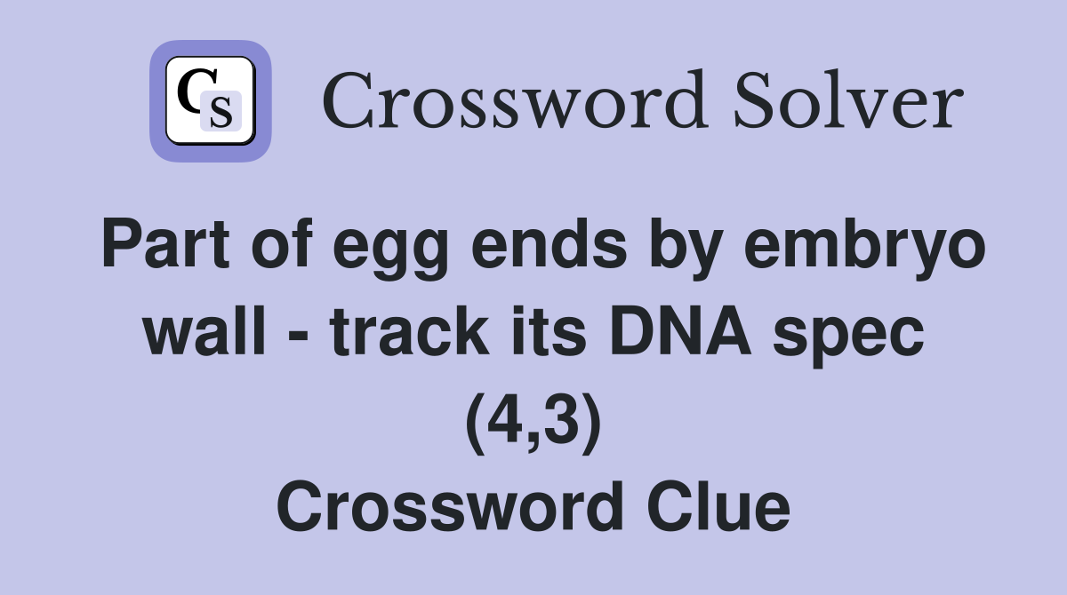 Part of egg ends by embryo wall - track its DNA spec (4,3) Crossword Clue