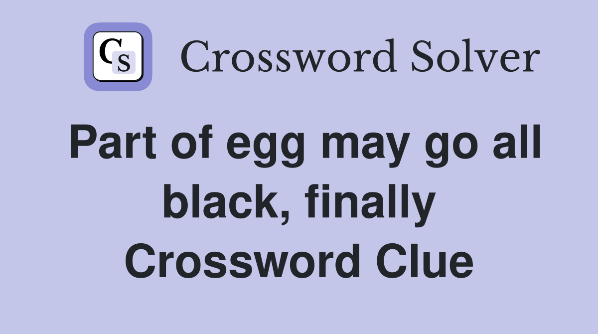 Part of egg may go all black, finally Crossword Clue