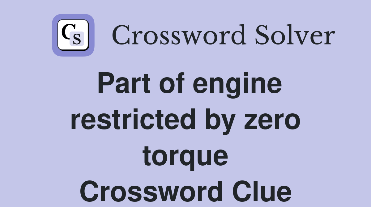 Part of engine restricted by zero torque Crossword Clue