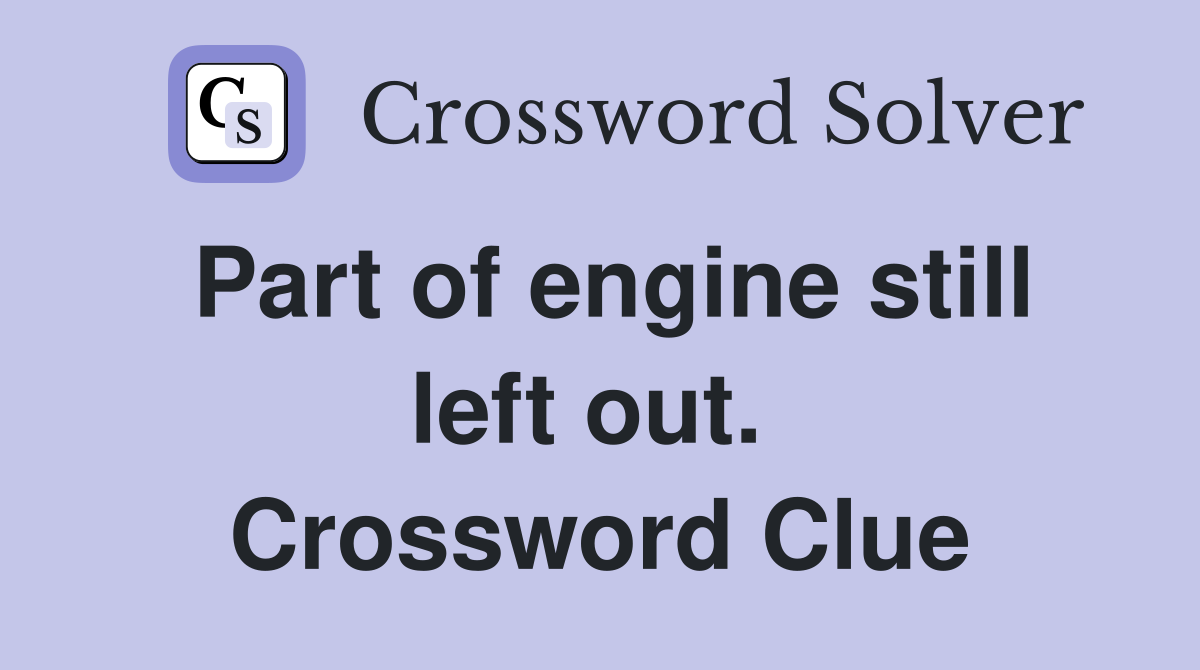 Part of engine still left out.  Crossword Clue