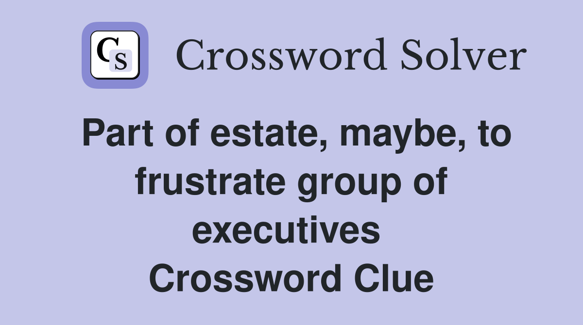 Part of estate, maybe, to frustrate group of executives  Crossword Clue