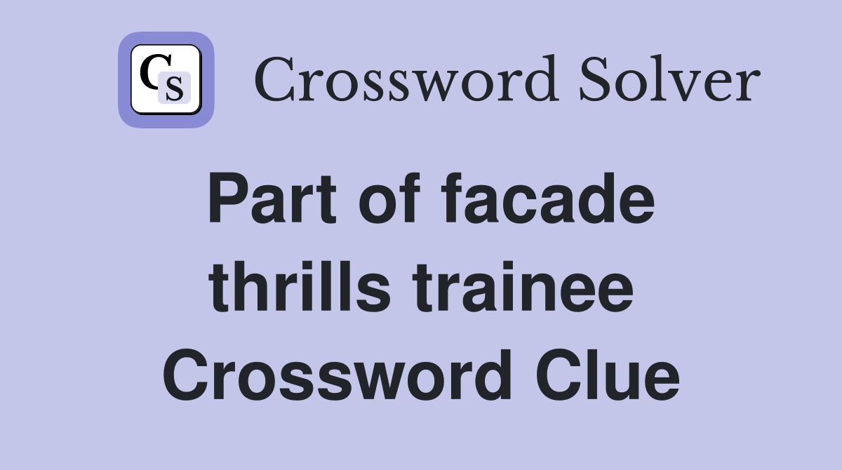 Part of facade thrills trainee Crossword Clue