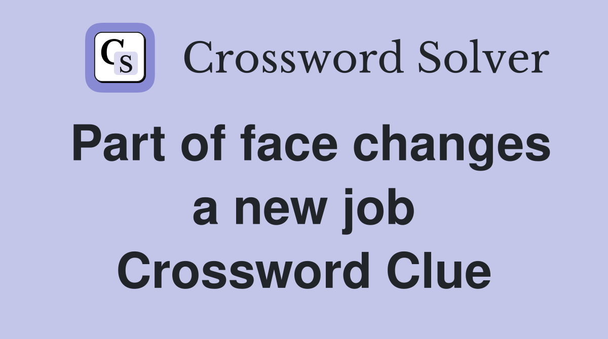 Part of face changes a new job Crossword Clue