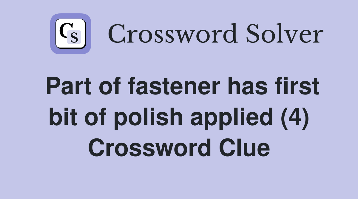 Part of fastener has first bit of polish applied (4) Crossword Clue