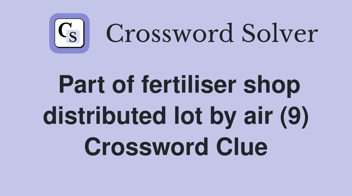 Part of fertiliser shop distributed lot by air (9) Crossword Clue