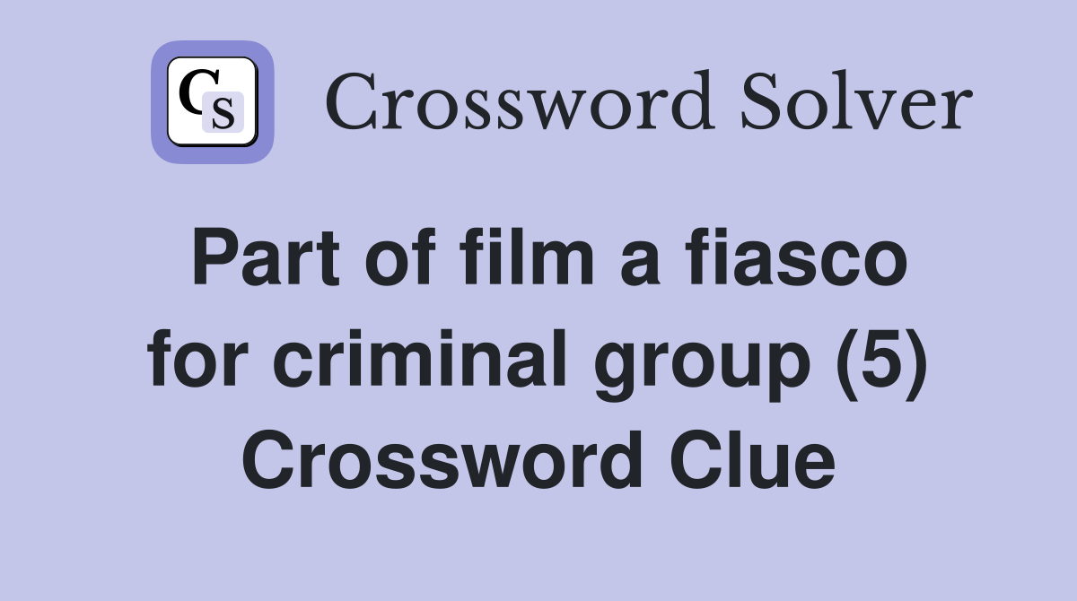 Part of film a fiasco for criminal group (5) Crossword Clue