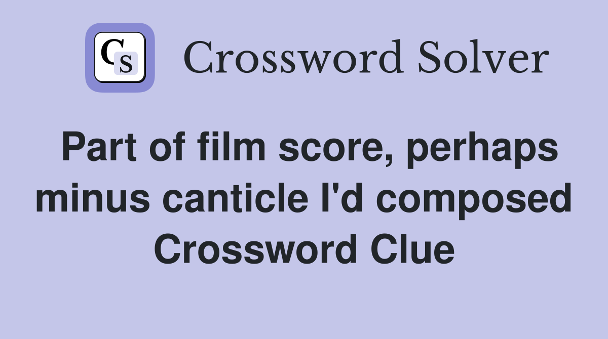 Part of film score, perhaps minus canticle I'd composed Crossword Clue