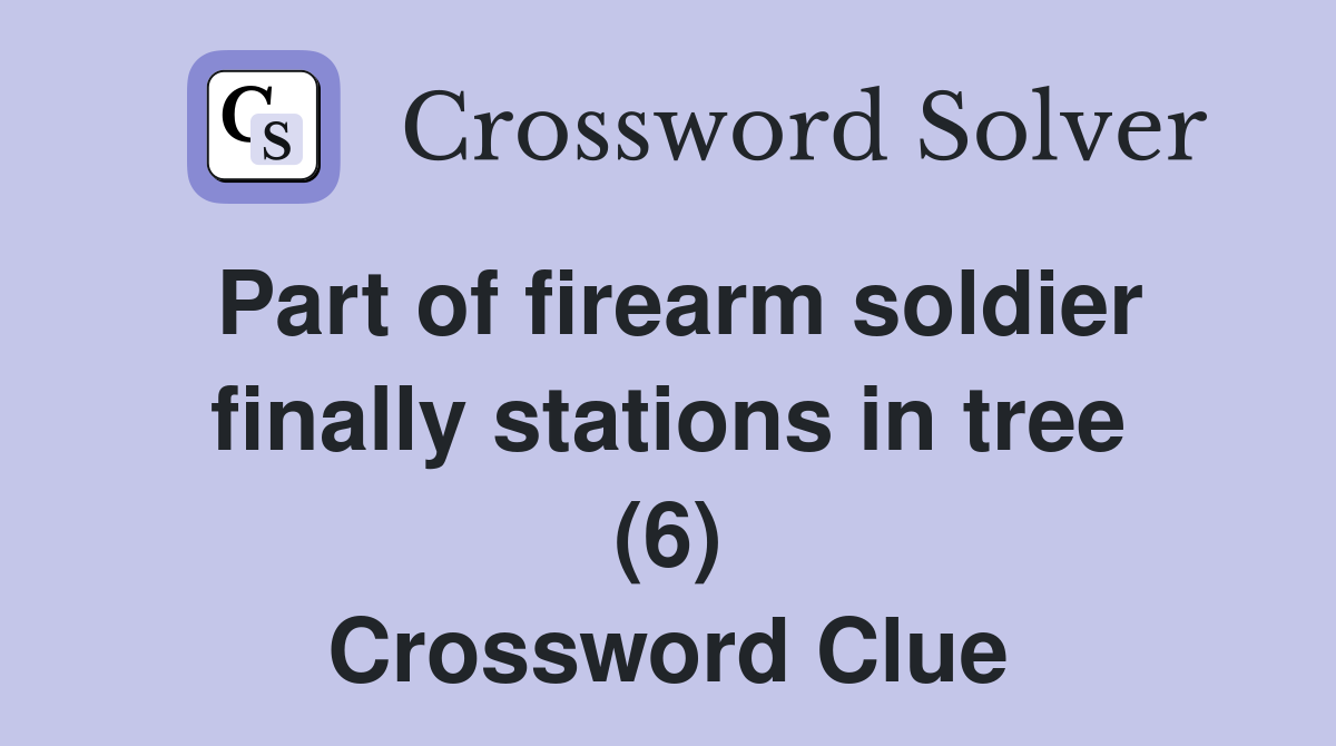 Part of firearm soldier finally stations in tree (6) Crossword Clue