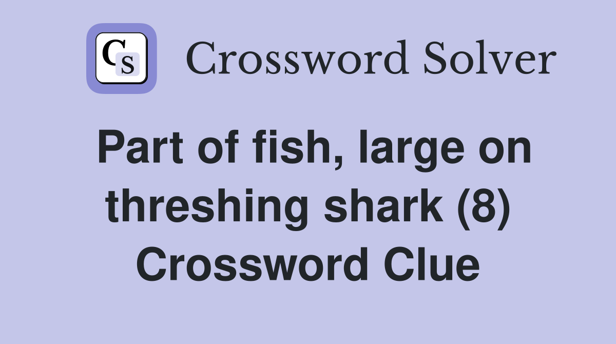 Part of fish, large on threshing shark (8) Crossword Clue
