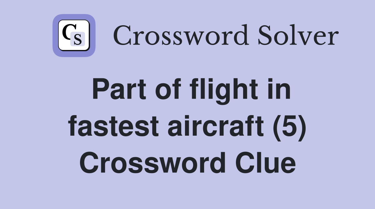 Part of flight in fastest aircraft (5) Crossword Clue