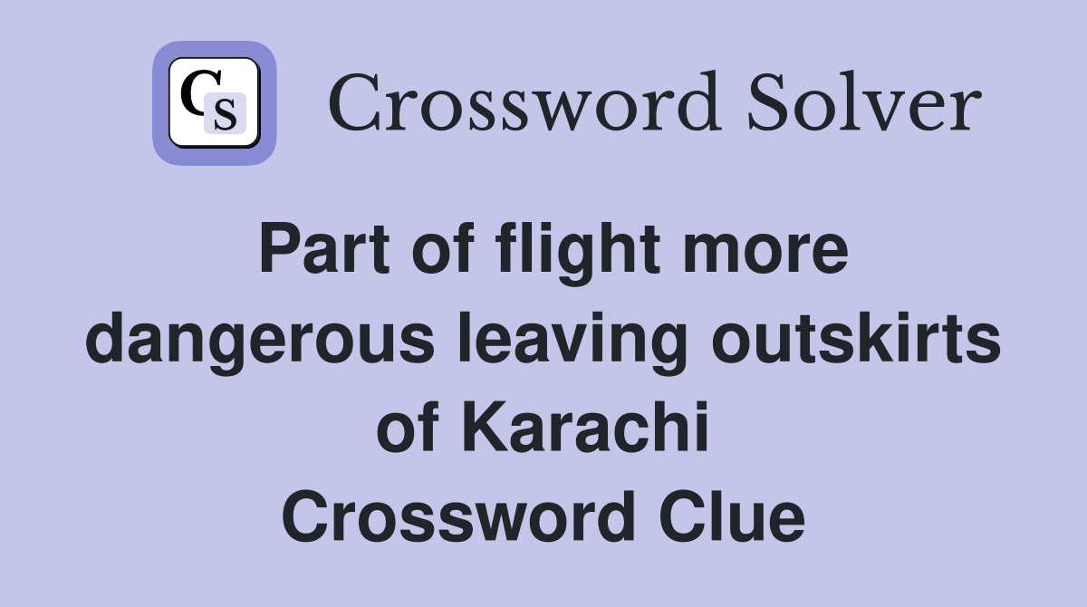 Part of flight more dangerous leaving outskirts of Karachi Crossword Clue