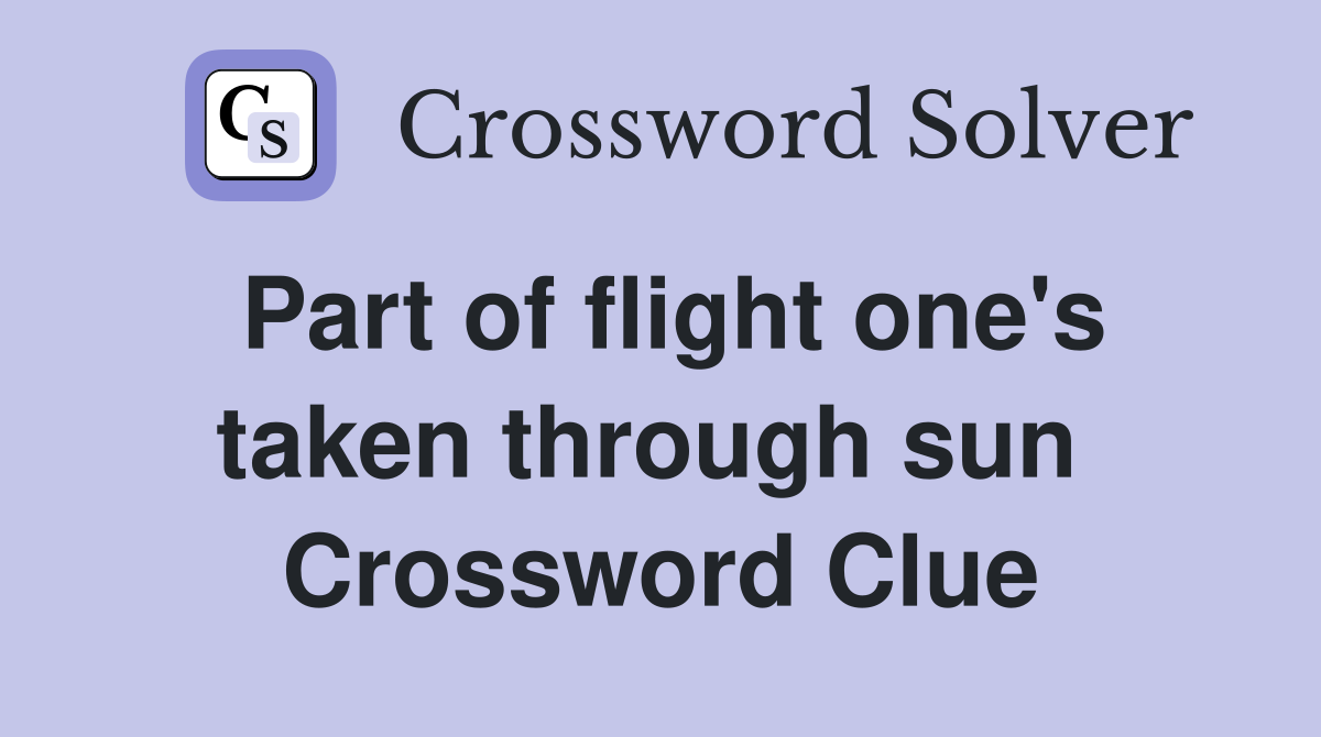 Part of flight one's taken through sun  Crossword Clue